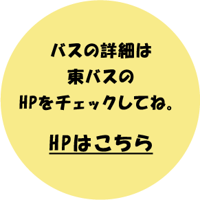 バスの詳細は東バスのホームページをチェックしてね。